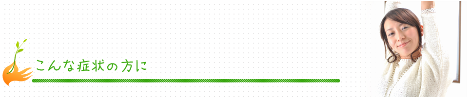 こんな症状の方に
